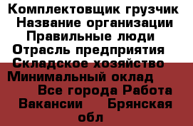 Комплектовщик-грузчик › Название организации ­ Правильные люди › Отрасль предприятия ­ Складское хозяйство › Минимальный оклад ­ 18 000 - Все города Работа » Вакансии   . Брянская обл.